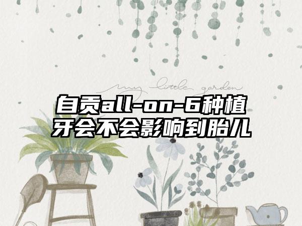 自贡all-on-6种植牙会不会影响到胎儿