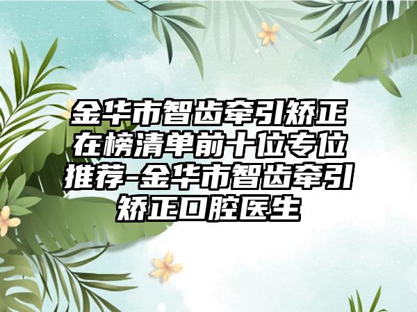 金华市智齿牵引矫正在榜清单前十位专位推荐-金华市智齿牵引矫正口腔医生