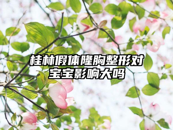 桂林假体隆胸整形对宝宝影响大吗