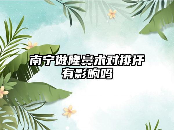 南宁做隆鼻术对排汗有影响吗