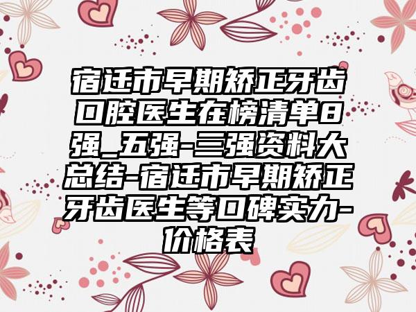 宿迁市早期矫正牙齿口腔医生在榜清单8强_五强-三强资料大总结-宿迁市早期矫正牙齿医生等口碑实力-价格表