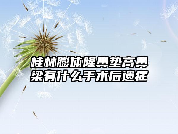 桂林膨体隆鼻垫高鼻梁有什么手术后遗症