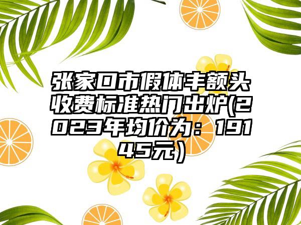 张家口市假体丰额头收费标准热门出炉(2023年均价为：19145元）