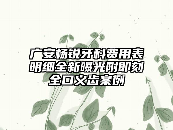 广安杨锐牙科费用表明细全新曝光附即刻全口义齿案例