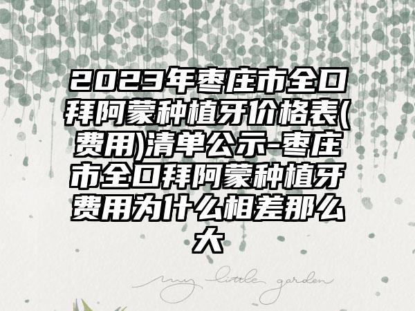 2023年枣庄市全口拜阿蒙种植牙价格表(费用)清单公示-枣庄市全口拜阿蒙种植牙费用为什么相差那么大