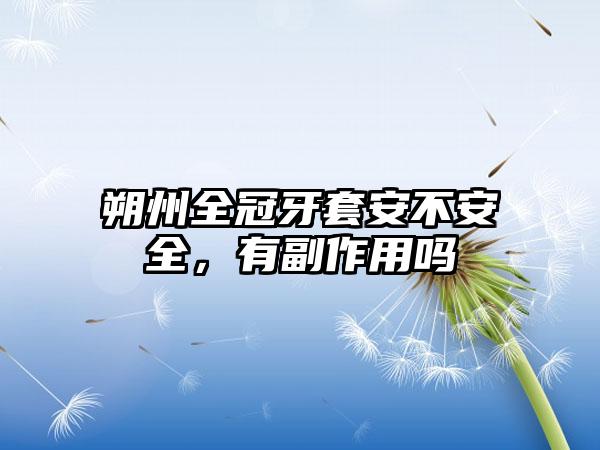 朔州全冠牙套安不安全，有副作用吗