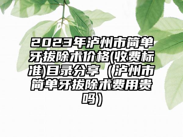 2023年泸州市简单牙拔除术价格(收费标准)目录分享（泸州市简单牙拔除术费用贵吗）