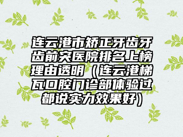 连云港市矫正牙齿牙齿前突医院排名上榜理由透明（连云港梯瓦口腔门诊部体验过都说实力效果好）