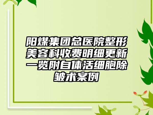 阳煤集团总医院整形美容科收费明细更新一览附自体活细胞除皱术案例