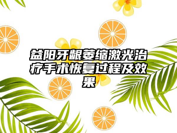 益阳牙龈萎缩激光治疗手术恢复过程及效果