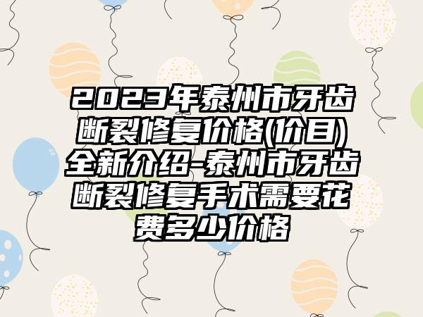 2023年泰州市牙齿断裂修复价格(价目)全新介绍-泰州市牙齿断裂修复手术需要花费多少价格