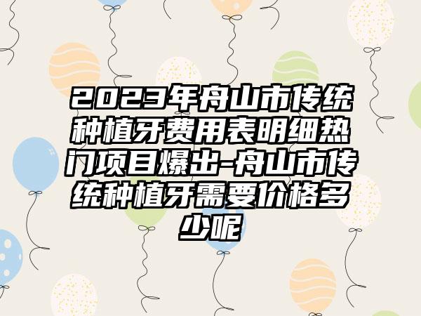 2023年舟山市传统种植牙费用表明细热门项目爆出-舟山市传统种植牙需要价格多少呢