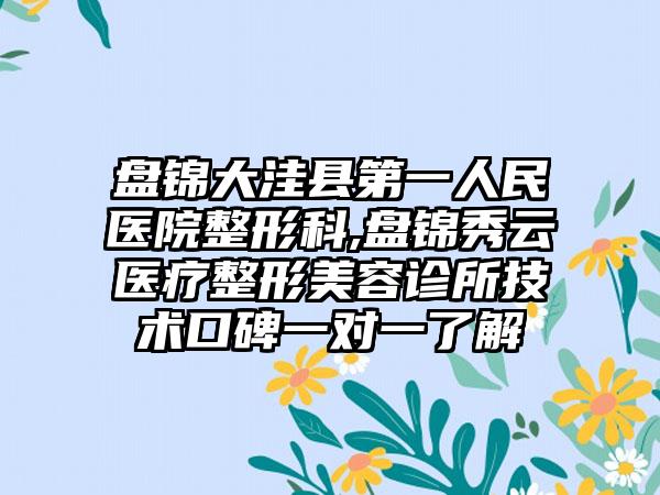 盘锦大洼县第一人民医院整形科,盘锦秀云医疗整形美容诊所技术口碑一对一了解