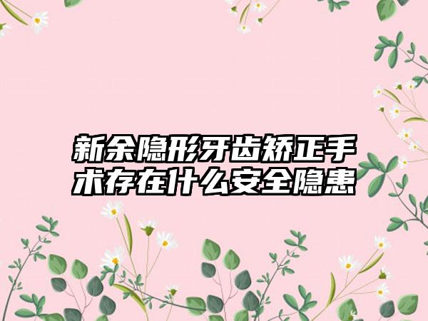 新余隐形牙齿矫正手术存在什么安全隐患