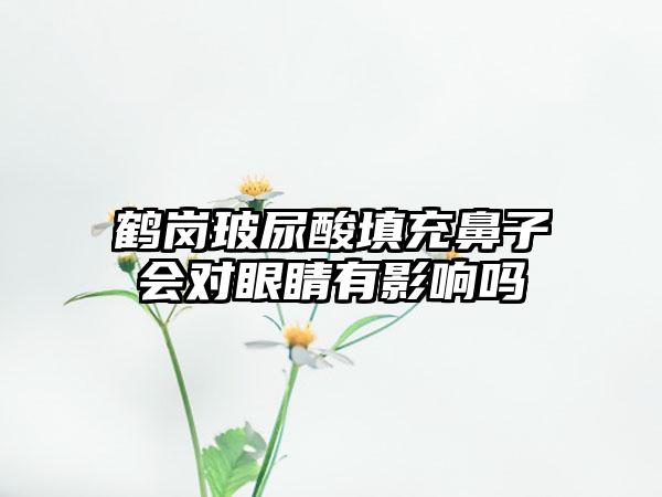 鹤岗玻尿酸填充鼻子会对眼睛有影响吗