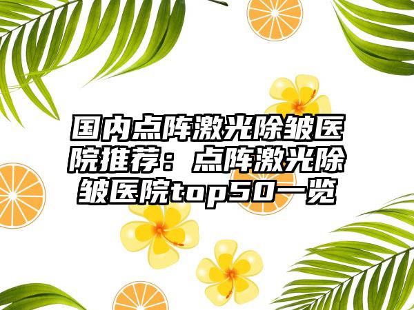 国内点阵激光除皱医院推荐：点阵激光除皱医院top50一览