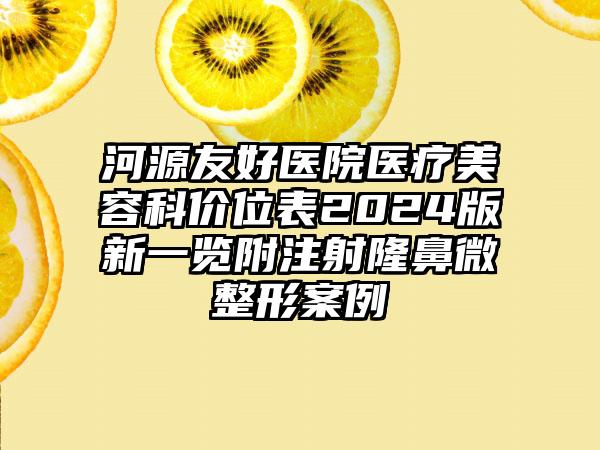 河源友好医院医疗美容科价位表2024版新一览附注射隆鼻微整形案例