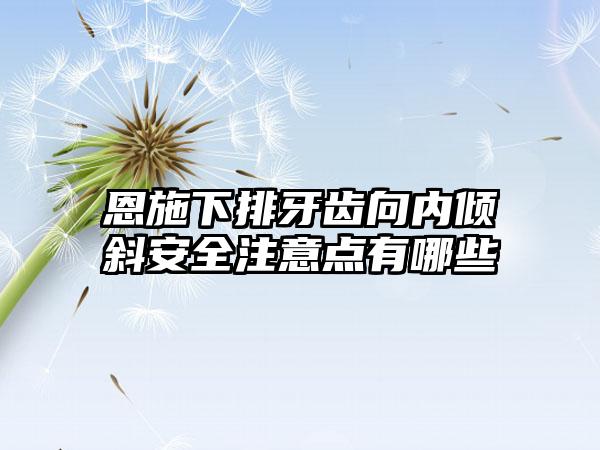 恩施下排牙齿向内倾斜安全注意点有哪些