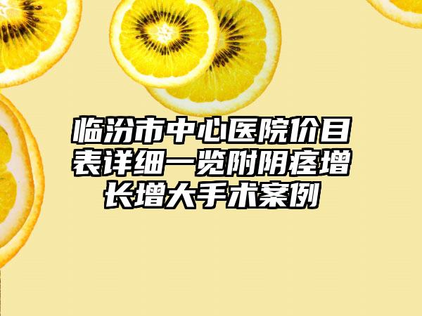 临汾市中心医院价目表详细一览附阴痉增长增大手术案例