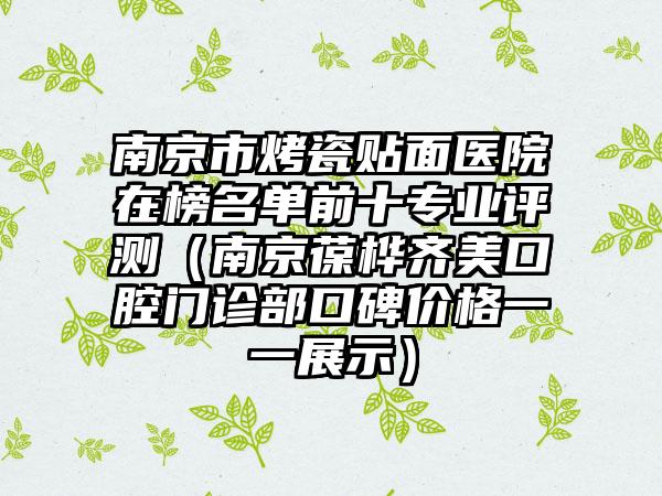 南京市烤瓷贴面医院在榜名单前十专业评测（南京葆桦齐美口腔门诊部口碑价格一一展示）