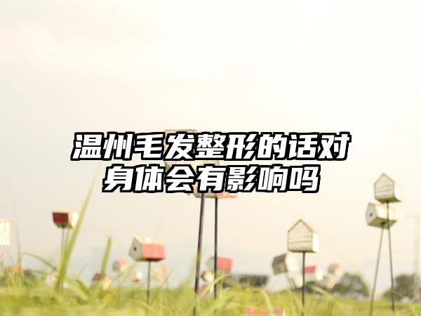 温州毛发整形的话对身体会有影响吗