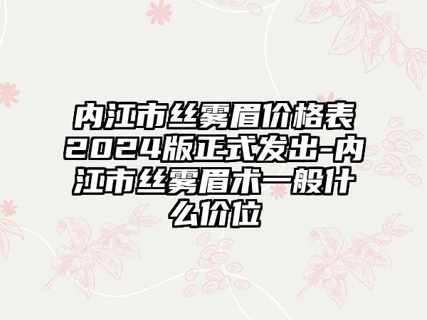 内江市丝雾眉价格表2024版正式发出-内江市丝雾眉术一般什么价位