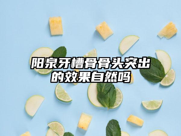 阳泉牙槽骨骨头突出的效果自然吗