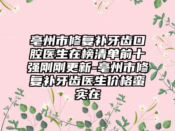 亳州市修复补牙齿口腔医生在榜清单前十强刚刚更新-亳州市修复补牙齿医生价格蛮实在