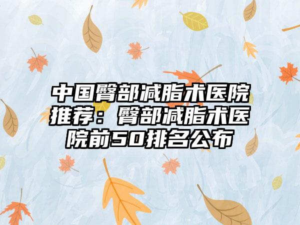 中国臀部减脂术医院推荐：臀部减脂术医院前50排名公布