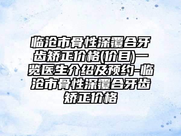 临沧市骨性深覆合牙齿矫正价格(价目)一览医生介绍及预约-临沧市骨性深覆合牙齿矫正价格