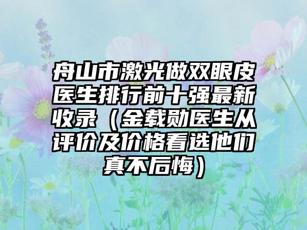 舟山市激光做双眼皮医生排行前十强最新收录（金载勋医生从评价及价格看选他们真不后悔）