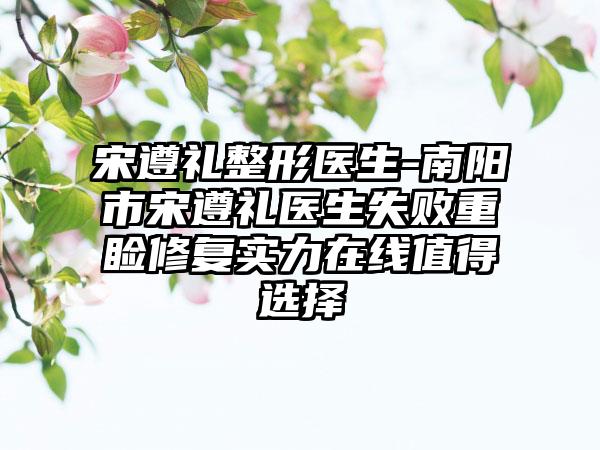 宋遵礼整形医生-南阳市宋遵礼医生失败重睑修复实力在线值得选择