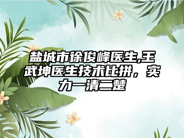 盐城市徐俊峰医生,王武坤医生技术比拼，实力一清二楚