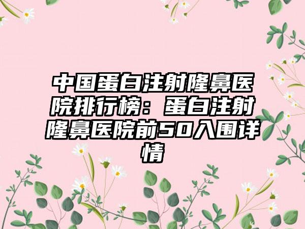 中国蛋白注射隆鼻医院排行榜：蛋白注射隆鼻医院前50入围详情