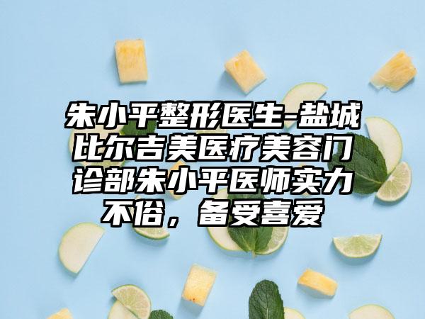 朱小平整形医生-盐城比尔吉美医疗美容门诊部朱小平医师实力不俗，备受喜爱