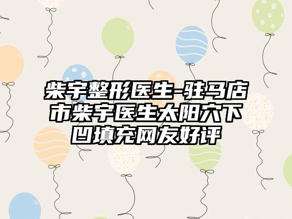 柴宇整形医生-驻马店市柴宇医生太阳穴下凹填充网友好评