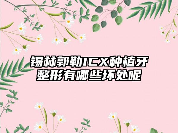 锡林郭勒ICX种植牙整形有哪些坏处呢