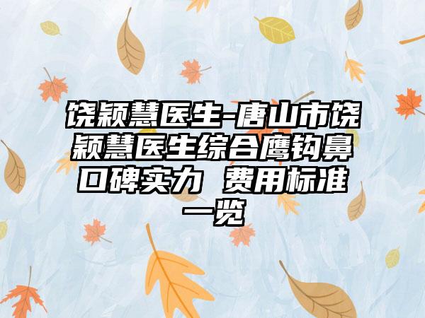 饶颖慧医生-唐山市饶颖慧医生综合鹰钩鼻口碑实力 费用标准一览