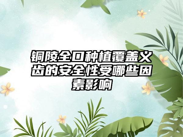 铜陵全口种植覆盖义齿的安全性受哪些因素影响