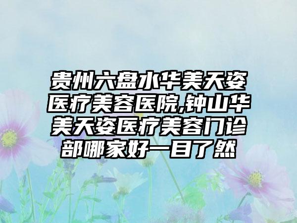 贵州六盘水华美天姿医疗美容医院,钟山华美天姿医疗美容门诊部哪家好一目了然