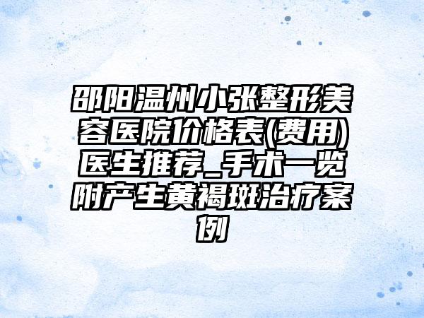 邵阳温州小张整形美容医院价格表(费用)医生推荐_手术一览附产生黄褐斑治疗案例