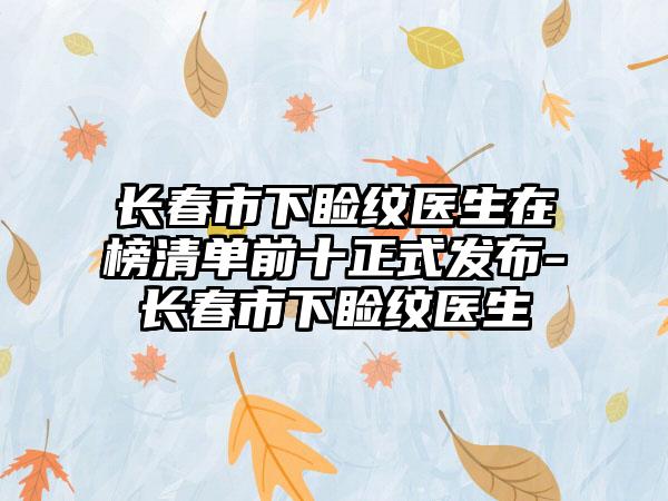 长春市下睑纹医生在榜清单前十正式发布-长春市下睑纹医生