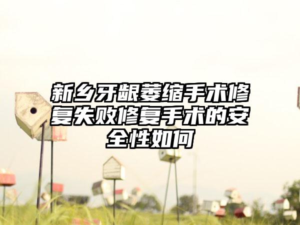 新乡牙龈萎缩手术修复失败修复手术的安全性如何