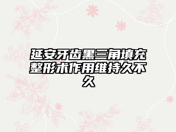 延安牙齿黑三角填充整形术作用维持久不久