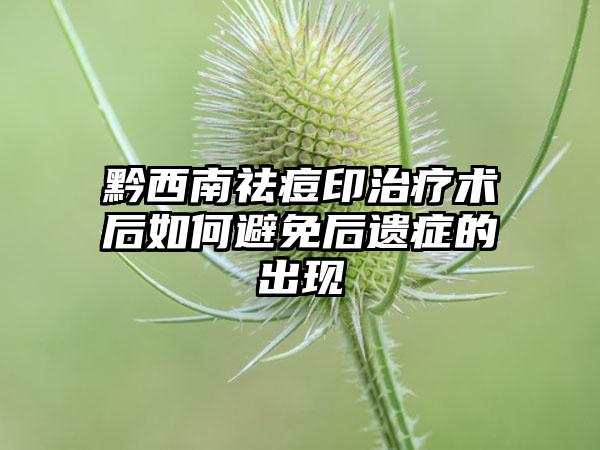 黔西南祛痘印治疗术后如何避免后遗症的出现