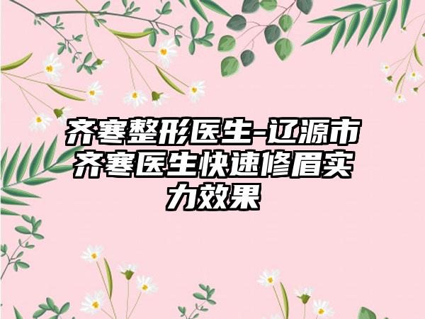 齐寒整形医生-辽源市齐寒医生快速修眉实力效果