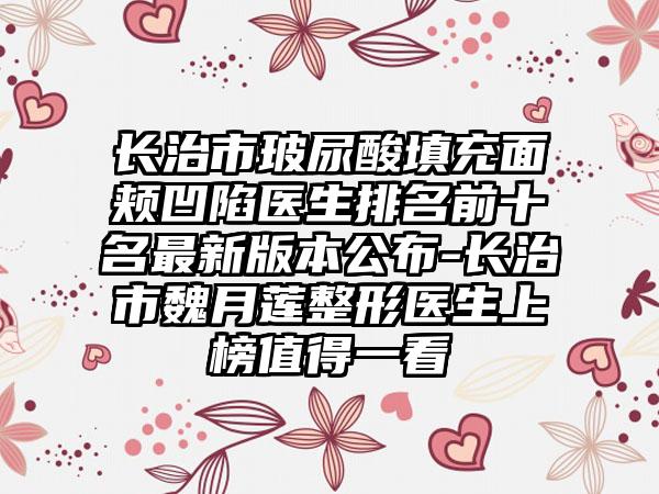 长治市玻尿酸填充面颊凹陷医生排名前十名最新版本公布-长治市魏月莲整形医生上榜值得一看