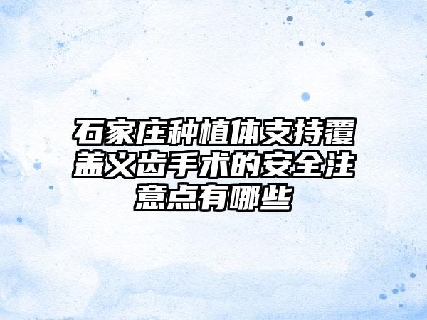 石家庄种植体支持覆盖义齿手术的安全注意点有哪些