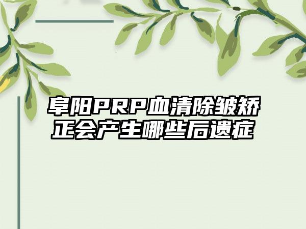 阜阳PRP血清除皱矫正会产生哪些后遗症