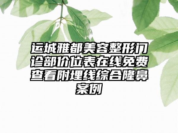 运城雅都美容整形门诊部价位表在线免费查看附埋线综合隆鼻案例